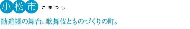 小松市：勧進帳の舞台、歌舞伎とものづくりの町。